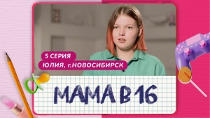 Мама в 16. 5 серия. Юлия, Новосибирск
