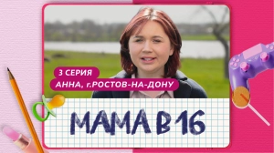 Мама в 16. 3 серия. Анна, Ростов-на-Дону